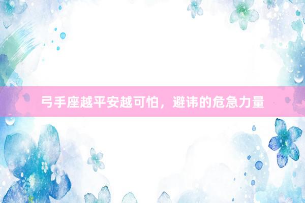 弓手座越平安越可怕，避讳的危急力量