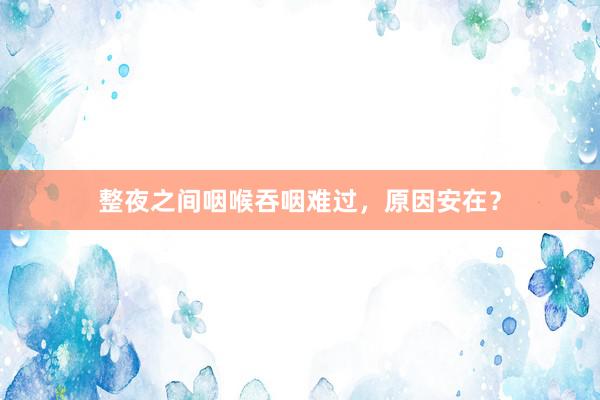 整夜之间咽喉吞咽难过，原因安在？