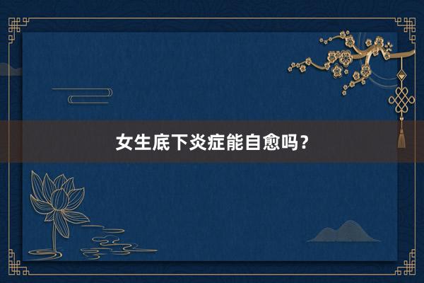 女生底下炎症能自愈吗？