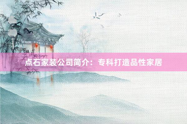 点石家装公司简介：专科打造品性家居