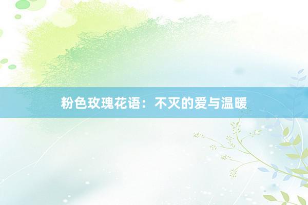 粉色玫瑰花语：不灭的爱与温暖
