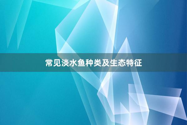 常见淡水鱼种类及生态特征