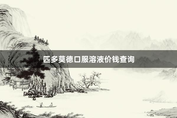 匹多莫德口服溶液价钱查询