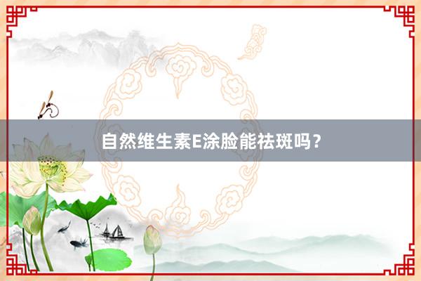 自然维生素E涂脸能祛斑吗？