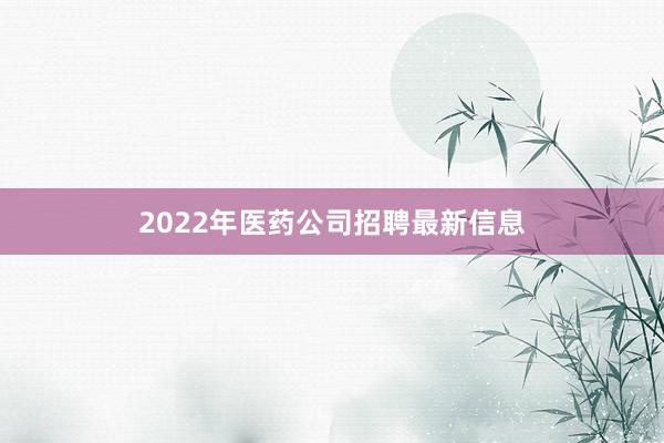 2022年医药公司招聘最新信息